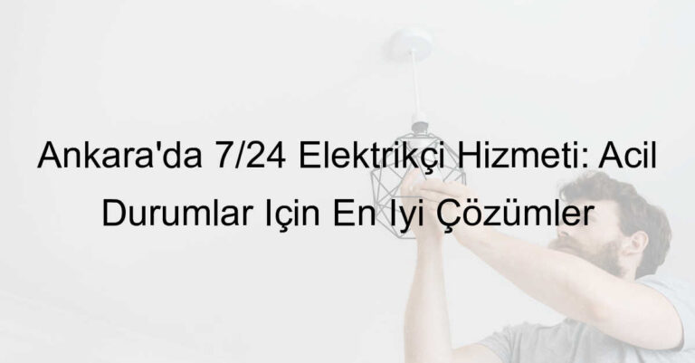 Ankara’da 7/24 Elektrikçi Hizmeti: Acil Durumlar İçin En İyi Çözümler